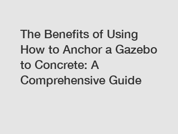 The Benefits of Using How to Anchor a Gazebo to Concrete: A Comprehensive Guide