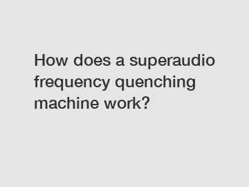 How does a superaudio frequency quenching machine work?