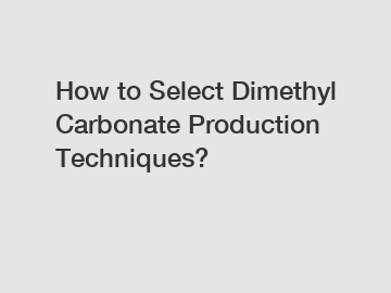 How to Select Dimethyl Carbonate Production Techniques?