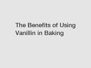 The Benefits of Using Vanillin in Baking