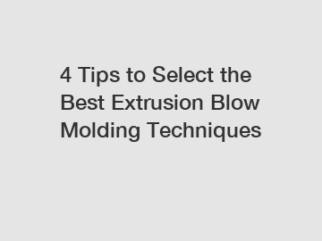 4 Tips to Select the Best Extrusion Blow Molding Techniques