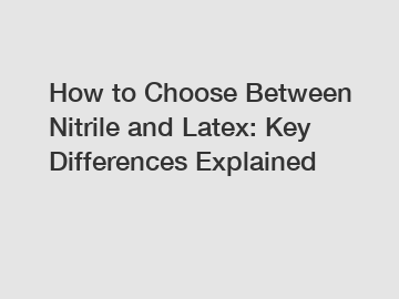 How to Choose Between Nitrile and Latex: Key Differences Explained