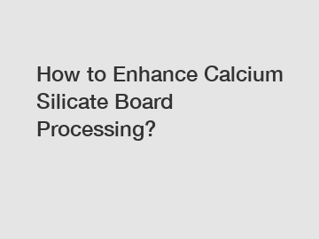 How to Enhance Calcium Silicate Board Processing?