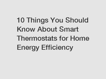 10 Things You Should Know About Smart Thermostats for Home Energy Efficiency