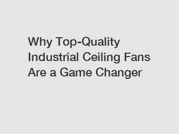 Why Top-Quality Industrial Ceiling Fans Are a Game Changer