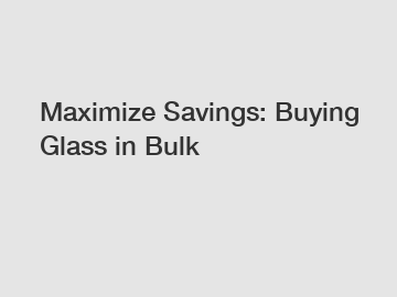 Maximize Savings: Buying Glass in Bulk Maximize Savings: Buying Glass in Bulk