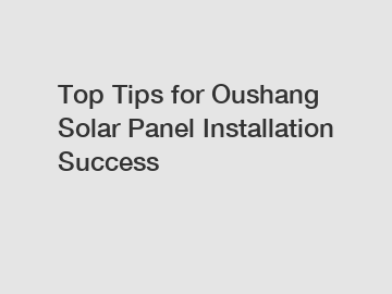 Top Tips for Oushang Solar Panel Installation Success