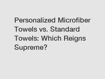 Personalized Microfiber Towels vs. Standard Towels: Which Reigns Supreme?