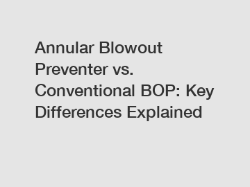 Annular Blowout Preventer vs. Conventional BOP: Key Differences Explained