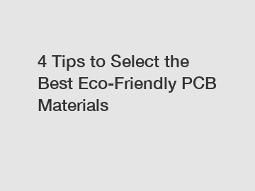 4 Tips to Select the Best Eco-Friendly PCB Materials