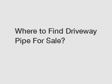 Where to Find Driveway Pipe For Sale?