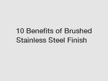 10 Benefits of Brushed Stainless Steel Finish