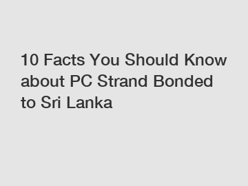 10 Facts You Should Know about PC Strand Bonded to Sri Lanka