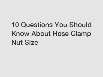 10 Questions You Should Know About Hose Clamp Nut Size