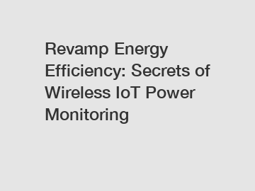 Revamp Energy Efficiency: Secrets of Wireless IoT Power Monitoring