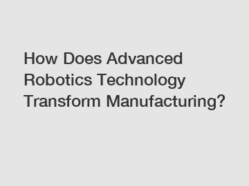 How Does Advanced Robotics Technology Transform Manufacturing?