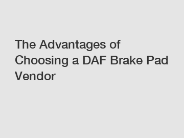The Advantages of Choosing a DAF Brake Pad Vendor