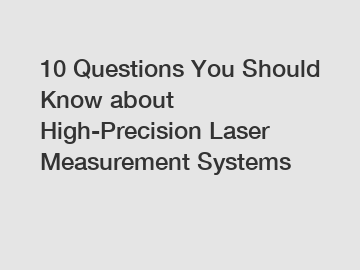 10 Questions You Should Know about High-Precision Laser Measurement Systems