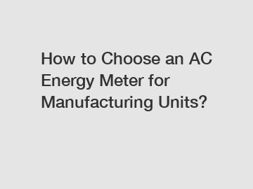 How to Choose an AC Energy Meter for Manufacturing Units?