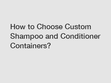 How to Choose Custom Shampoo and Conditioner Containers?