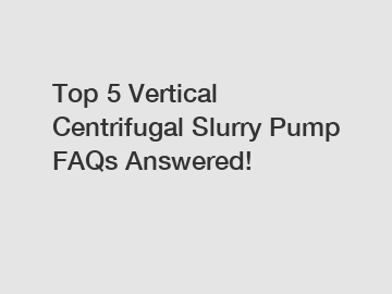 Top 5 Vertical Centrifugal Slurry Pump FAQs Answered!