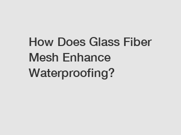 How Does Glass Fiber Mesh Enhance Waterproofing?