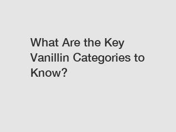 What Are the Key Vanillin Categories to Know?