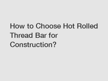 How to Choose Hot Rolled Thread Bar for Construction?