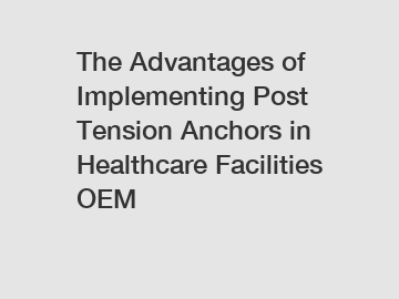 The Advantages of Implementing Post Tension Anchors in Healthcare Facilities OEM