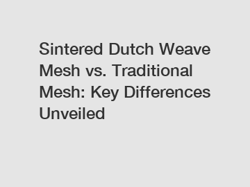 Sintered Dutch Weave Mesh vs. Traditional Mesh: Key Differences Unveiled