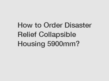 How to Order Disaster Relief Collapsible Housing 5900mm?
