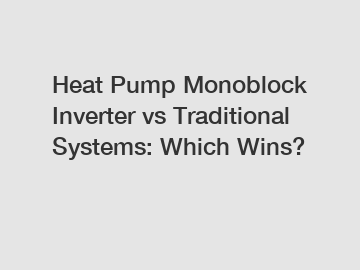 Heat Pump Monoblock Inverter vs Traditional Systems: Which Wins?