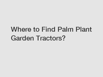 Where to Find Palm Plant Garden Tractors?