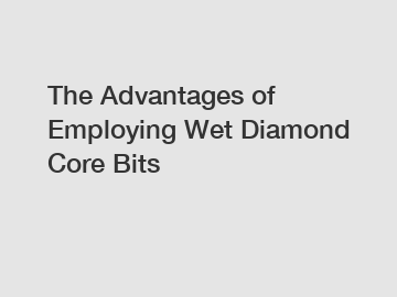 The Advantages of Employing Wet Diamond Core Bits