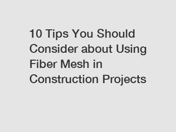 10 Tips You Should Consider about Using Fiber Mesh in Construction Projects