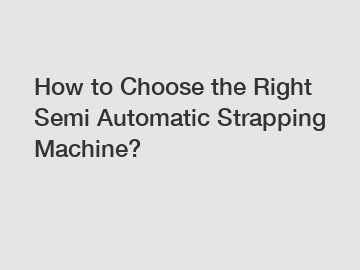 How to Choose the Right Semi Automatic Strapping Machine?