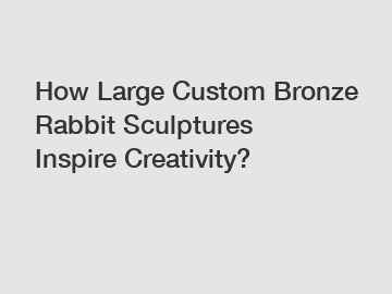 How Large Custom Bronze Rabbit Sculptures Inspire Creativity?