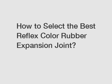 How to Select the Best Reflex Color Rubber Expansion Joint?