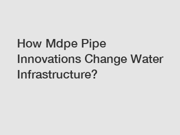 How Mdpe Pipe Innovations Change Water Infrastructure?