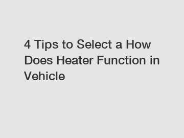 4 Tips to Select a How Does Heater Function in Vehicle