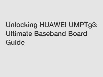 Unlocking HUAWEI UMPTg3: Ultimate Baseband Board Guide