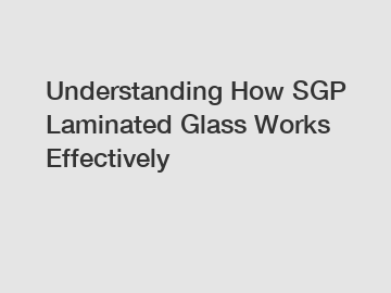 Understanding How SGP Laminated Glass Works Effectively