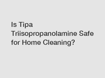 Is Tipa Triisopropanolamine Safe for Home Cleaning?