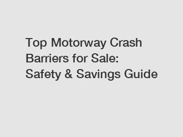 Top Motorway Crash Barriers for Sale: Safety & Savings Guide