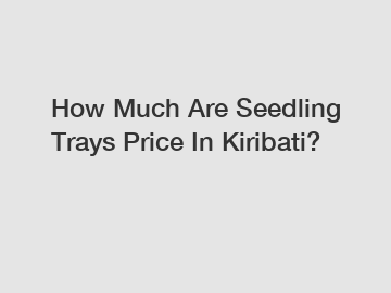 How Much Are Seedling Trays Price In Kiribati?