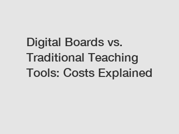 Digital Boards vs. Traditional Teaching Tools: Costs Explained