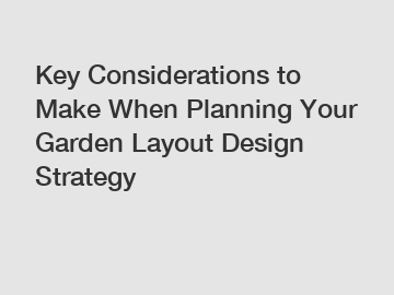 Key Considerations to Make When Planning Your Garden Layout Design Strategy