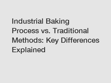 Industrial Baking Process vs. Traditional Methods: Key Differences Explained