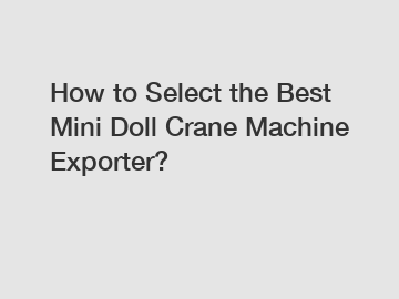 How to Select the Best Mini Doll Crane Machine Exporter?