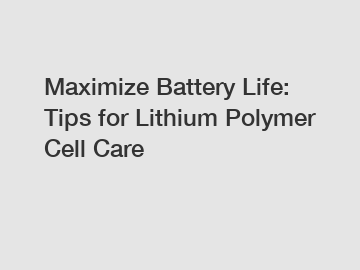 Maximize Battery Life: Tips for Lithium Polymer Cell Care